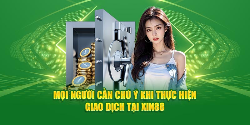 Mọi người cần chú ý khi thực hiện giao dịch tại Xin88