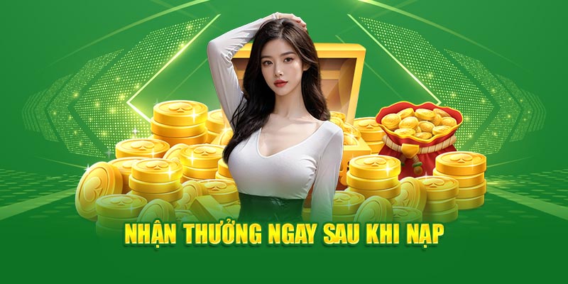 Nhận thưởng ngay sau khi nạp