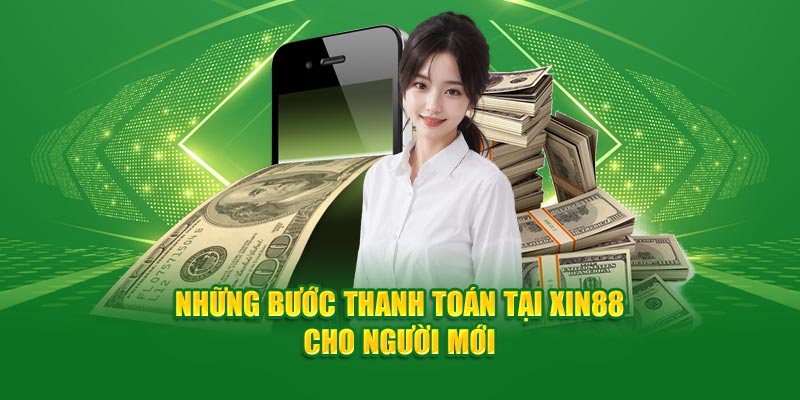 Những bước thanh toán tại Xin88 cho người mới