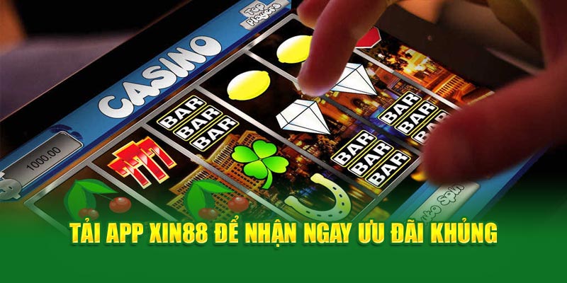  Tải app xin88 để nhận ngay ưu đãi khủng